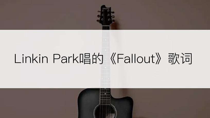 Linkin Park唱的《Fallout》歌词