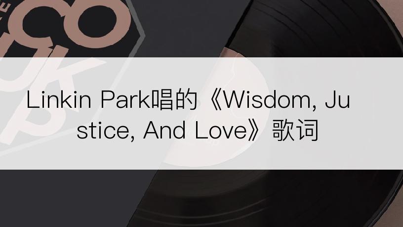 Linkin Park唱的《Wisdom, Justice, And Love》歌词