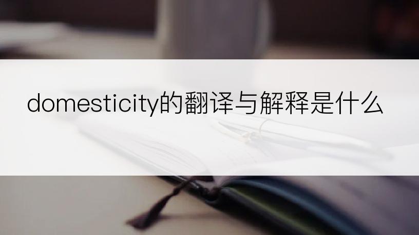 domesticity的翻译与解释是什么