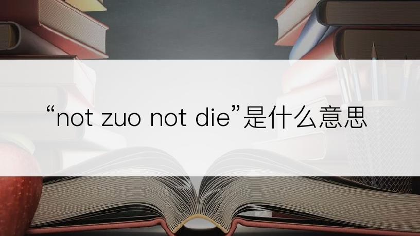 “not zuo not die”是什么意思