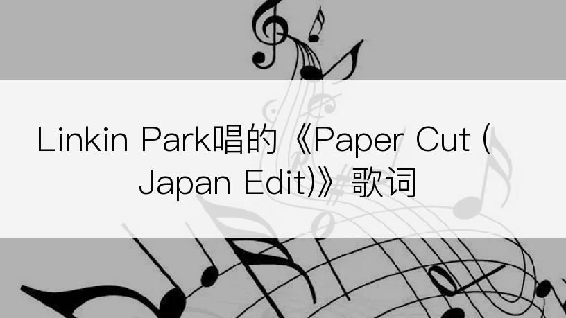 Linkin Park唱的《Paper Cut (Japan Edit)》歌词