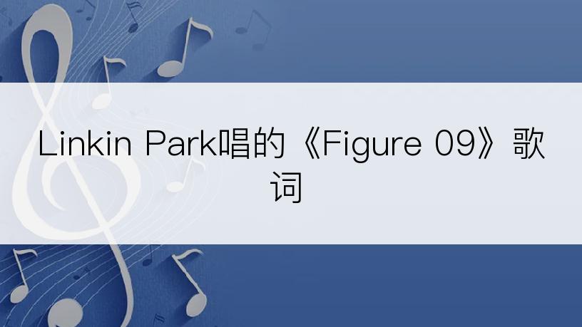 Linkin Park唱的《Figure 09》歌词