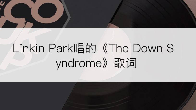 Linkin Park唱的《The Down Syndrome》歌词