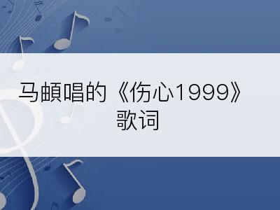 马頔唱的《伤心1999》歌词