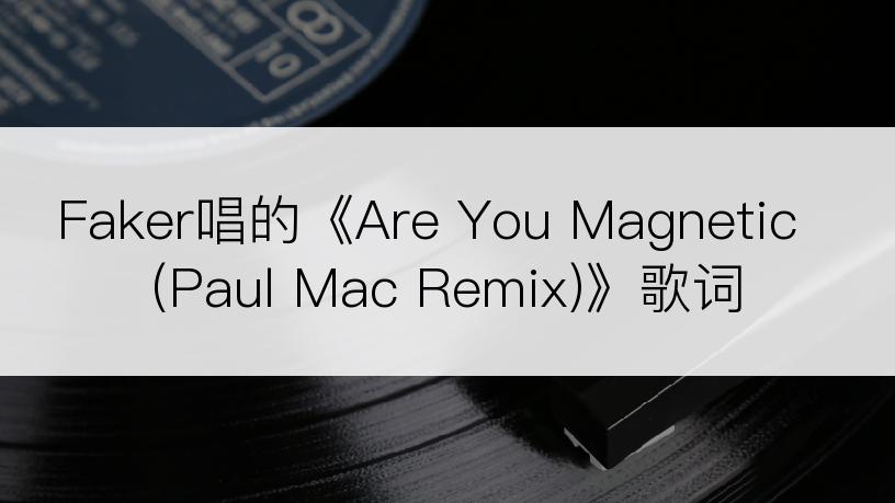 Faker唱的《Are You Magnetic (Paul Mac Remix)》歌词