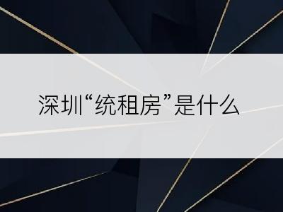 深圳“统租房”是什么