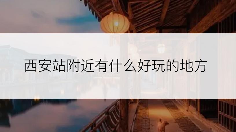 西安站附近有什么好玩的地方