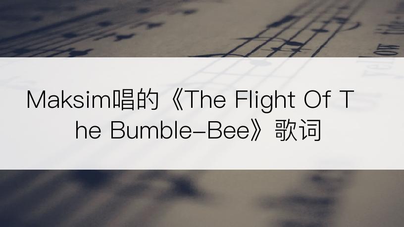 Maksim唱的《The Flight Of The Bumble-Bee》歌词