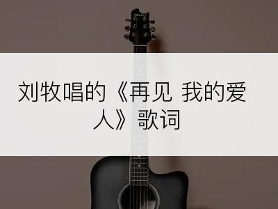 刘牧唱的《再见 我的爱人》歌词