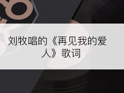 刘牧唱的《再见我的爱人》歌词