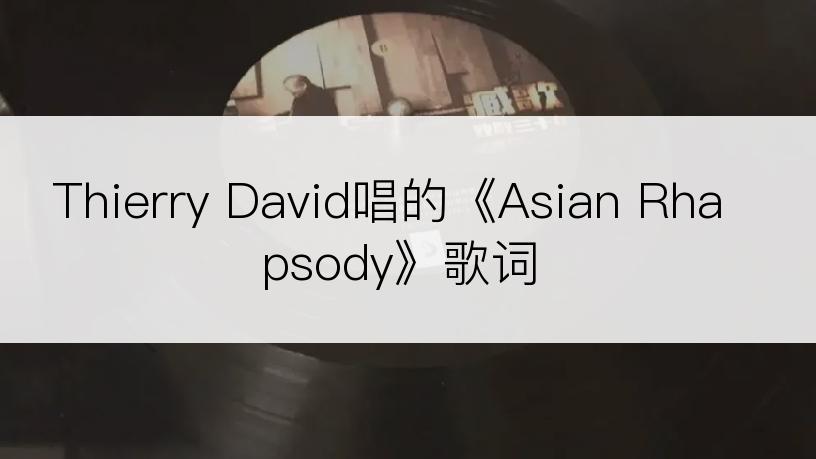 Thierry David唱的《Asian Rhapsody》歌词