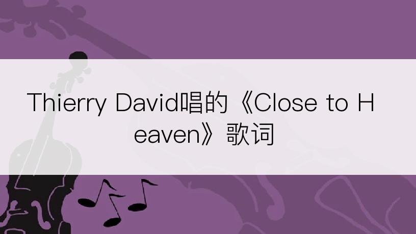 Thierry David唱的《Close to Heaven》歌词