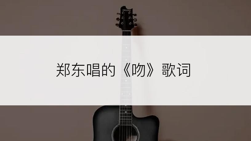 郑东唱的《吻》歌词