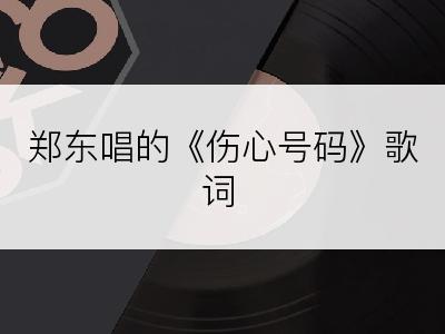 郑东唱的《伤心号码》歌词