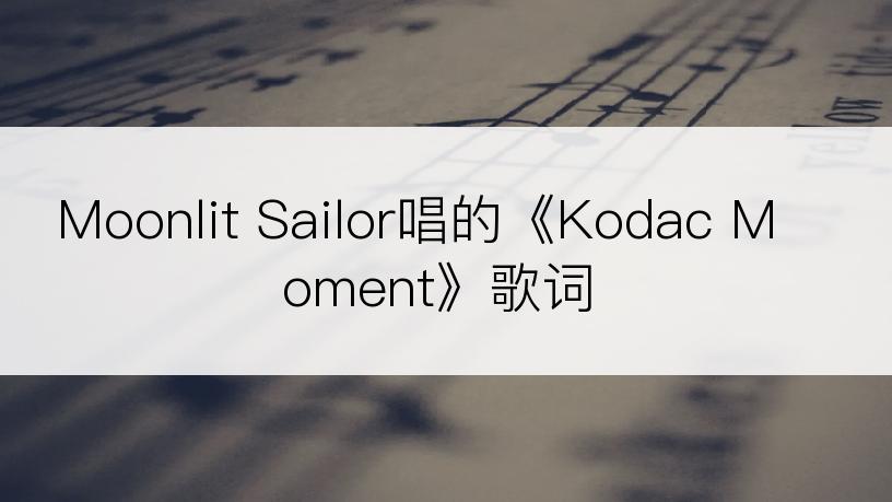 Moonlit Sailor唱的《Kodac Moment》歌词