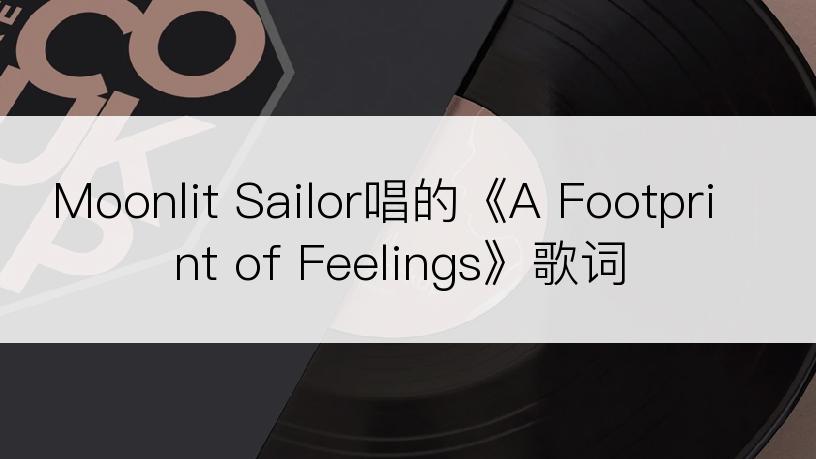 Moonlit Sailor唱的《A Footprint of Feelings》歌词