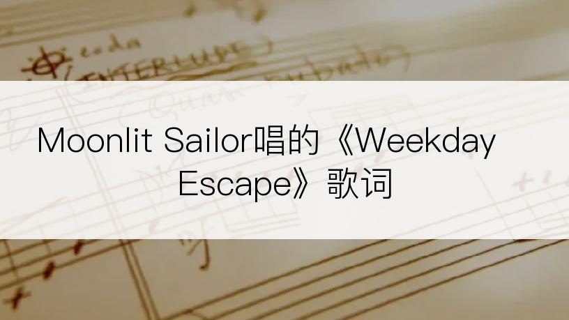 Moonlit Sailor唱的《Weekday Escape》歌词