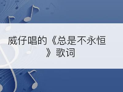 威仔唱的《总是不永恒》歌词