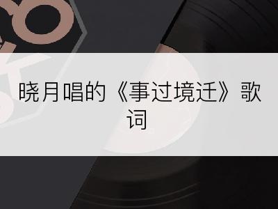 晓月唱的《事过境迁》歌词