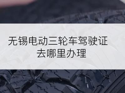 无锡电动三轮车驾驶证去哪里办理