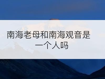 南海老母和南海观音是一个人吗