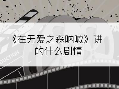 《在无爱之森呐喊》讲的什么剧情