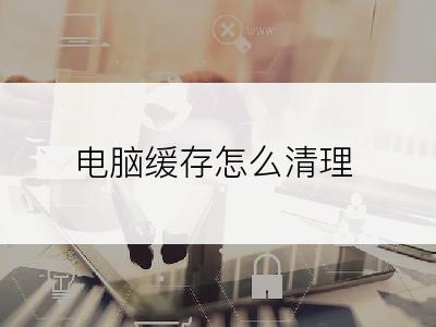 电脑缓存怎么清理