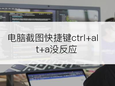 电脑截图快捷键ctrl+alt+a没反应