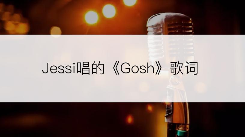 Jessi唱的《Gosh》歌词