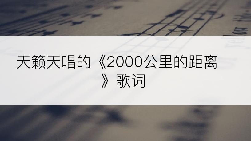 天籁天唱的《2000公里的距离》歌词