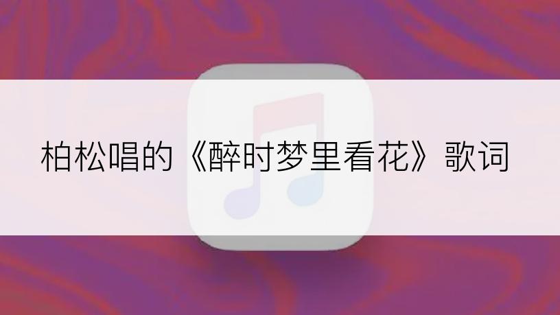 柏松唱的《醉时梦里看花》歌词