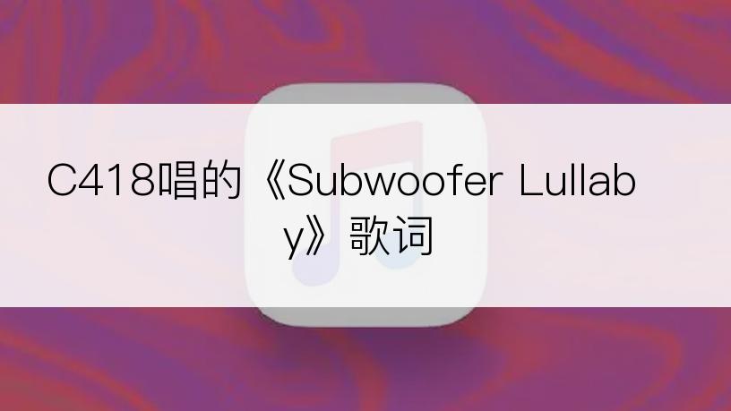 C418唱的《Subwoofer Lullaby》歌词