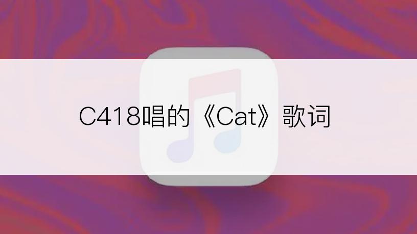 C418唱的《Cat》歌词