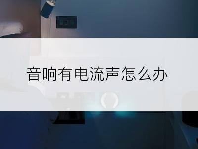 音响有电流声怎么办