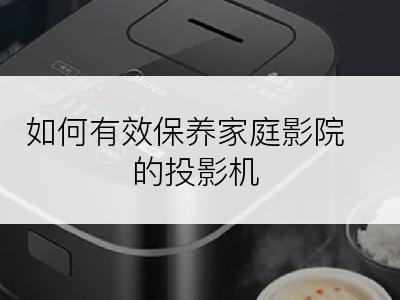 如何有效保养家庭影院的投影机