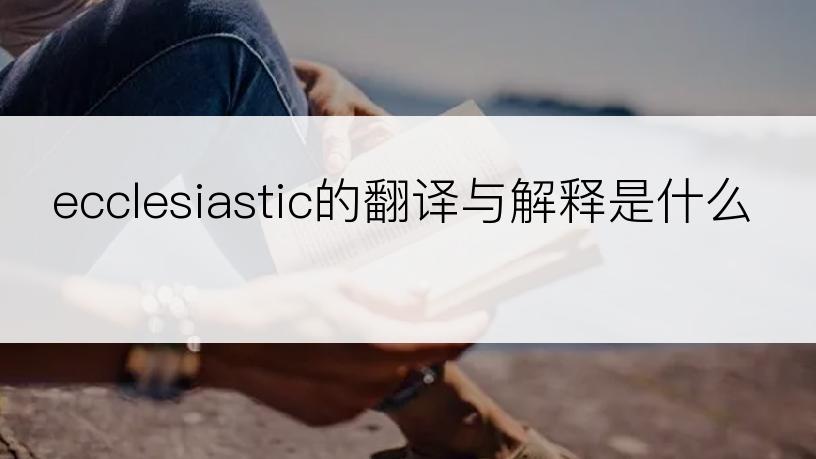 ecclesiastic的翻译与解释是什么