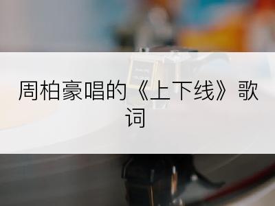 周柏豪唱的《上下线》歌词