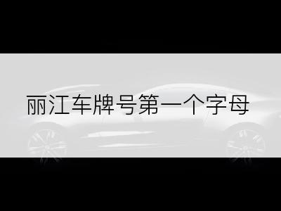 丽江车牌号第一个字母