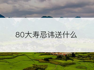 80大寿忌讳送什么