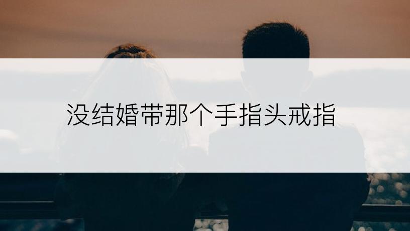 没结婚带那个手指头戒指