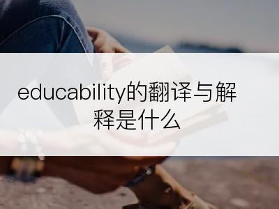 educability的翻译与解释是什么