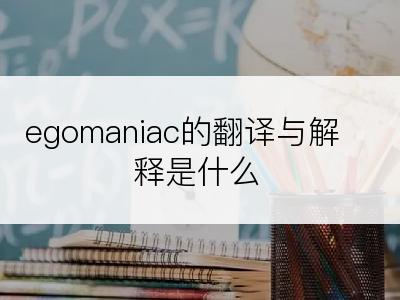 egomaniac的翻译与解释是什么