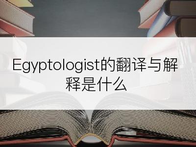 Egyptologist的翻译与解释是什么