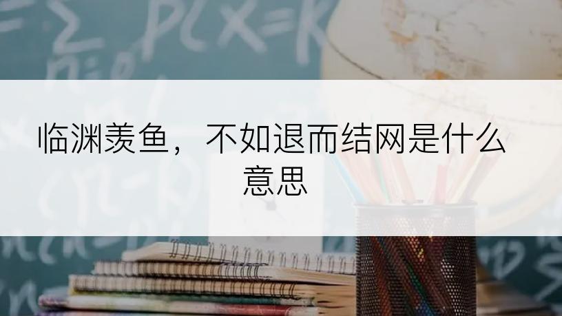 临渊羡鱼，不如退而结网是什么意思