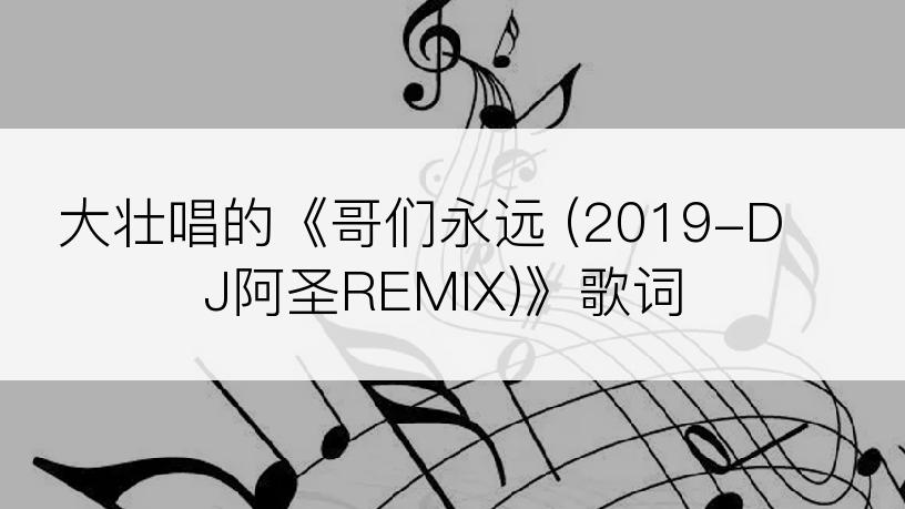 大壮唱的《哥们永远 (2019-DJ阿圣REMIX)》歌词