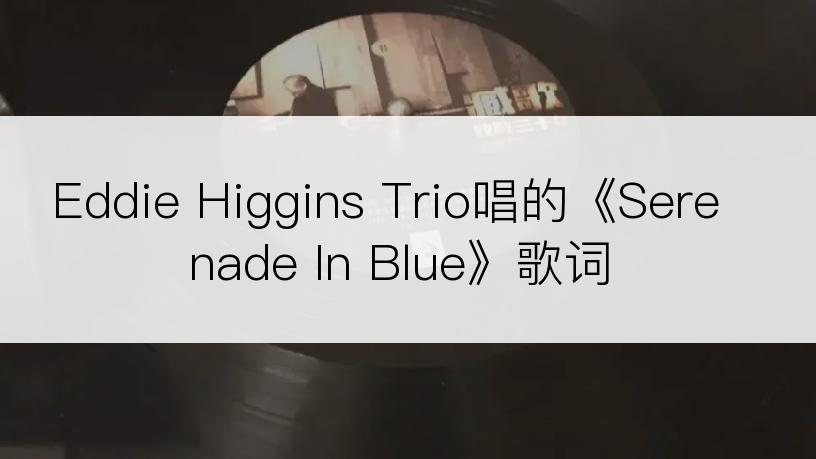 Eddie Higgins Trio唱的《Serenade In Blue》歌词