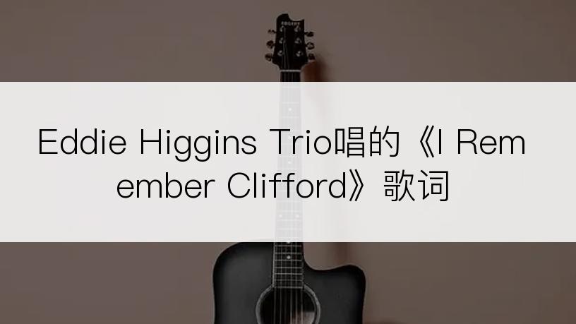 Eddie Higgins Trio唱的《I Remember Clifford》歌词