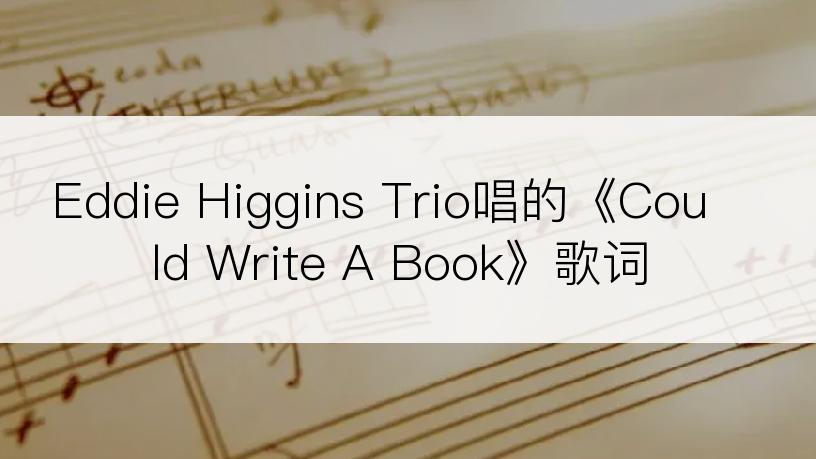 Eddie Higgins Trio唱的《Could Write A Book》歌词