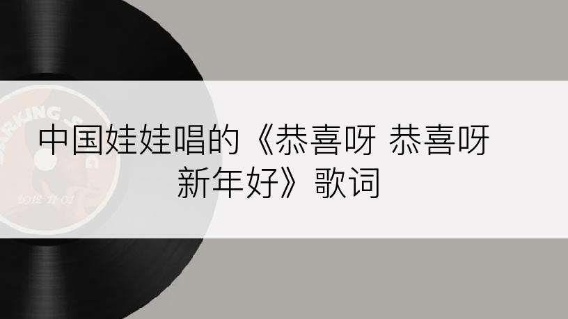 中国娃娃唱的《恭喜呀 恭喜呀 新年好》歌词