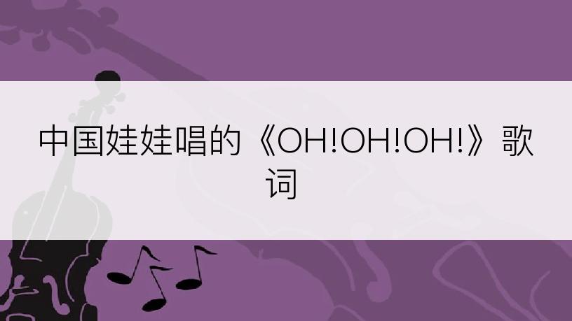 中国娃娃唱的《OH!OH!OH!》歌词